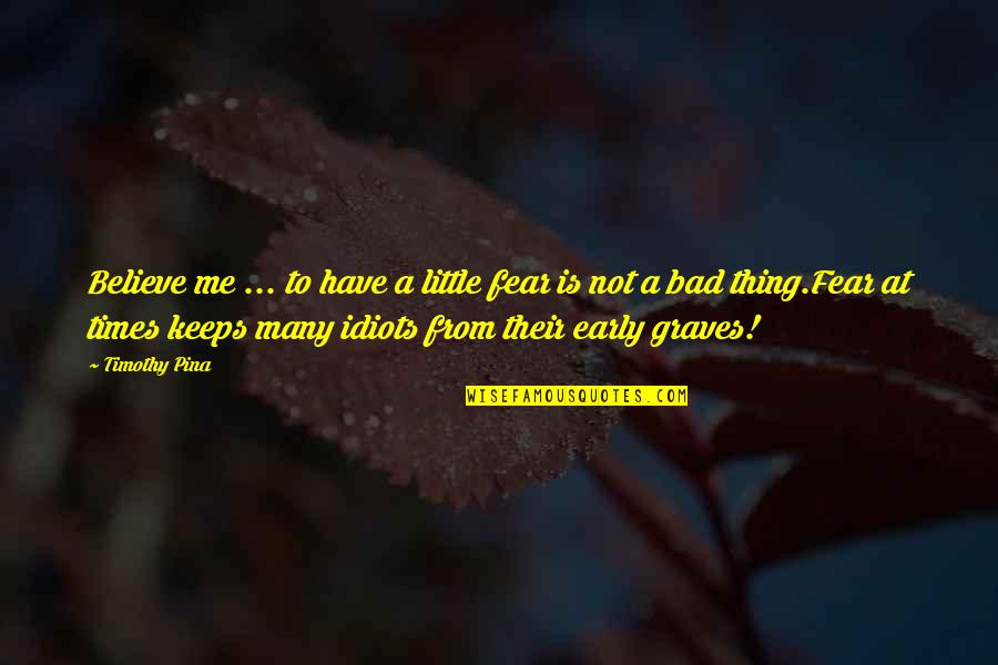 Bad Times Inspirational Quotes By Timothy Pina: Believe me ... to have a little fear