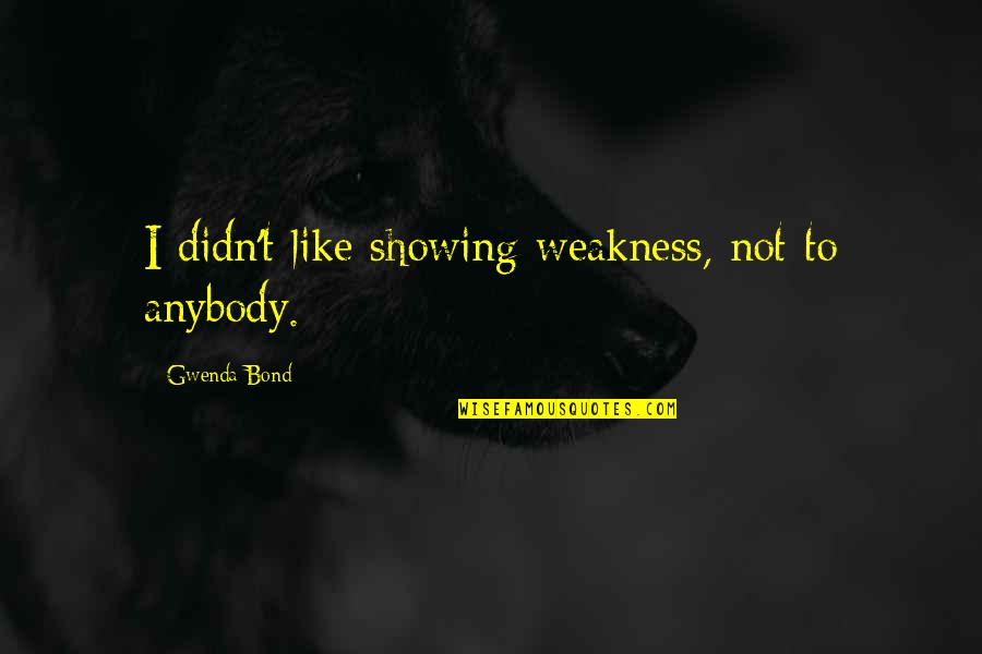Bad Times Of Life Quotes By Gwenda Bond: I didn't like showing weakness, not to anybody.