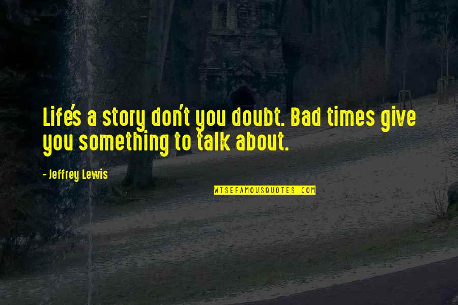 Bad Times Of Life Quotes By Jeffrey Lewis: Life's a story don't you doubt. Bad times