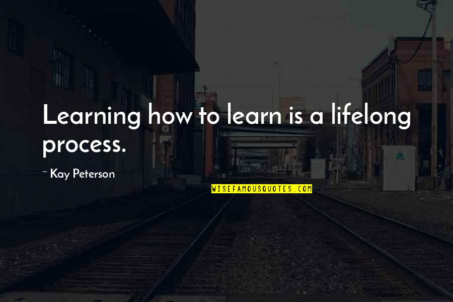 Bad Times Of Life Quotes By Kay Peterson: Learning how to learn is a lifelong process.