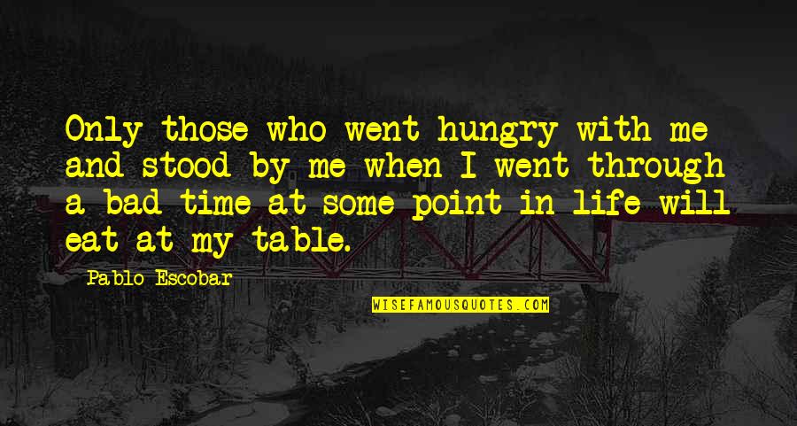 Bad Times Of Life Quotes By Pablo Escobar: Only those who went hungry with me and