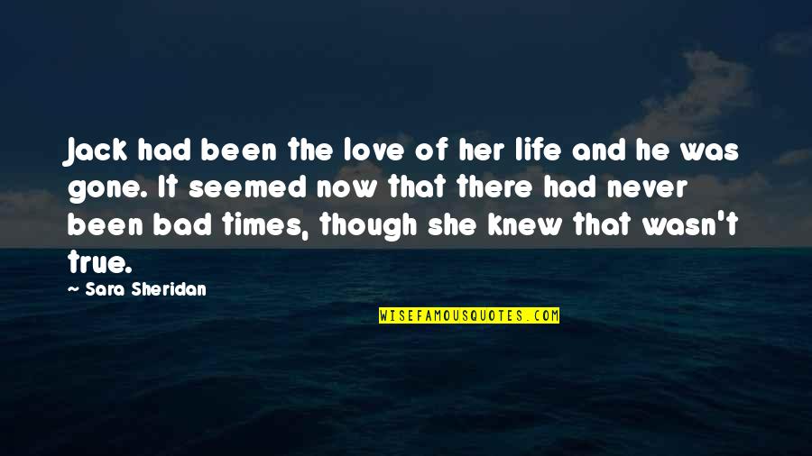 Bad Times Of Life Quotes By Sara Sheridan: Jack had been the love of her life Bad Times Of Life Quotes By Sara Sheridan: Jack had been the love of her life