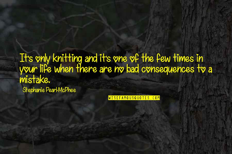 Bad Times Of Life Quotes By Stephanie Pearl-McPhee: It's only knitting and it's one of the Bad Times Of Life Quotes By Stephanie Pearl-McPhee: It's only knitting and it's one of the