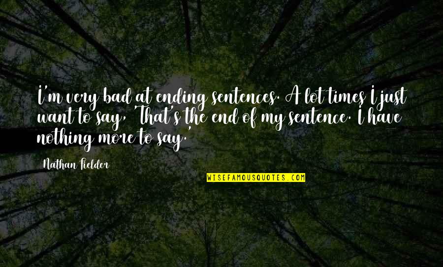 Bad Times Quotes By Nathan Fielder: I'm very bad at ending sentences. A lot