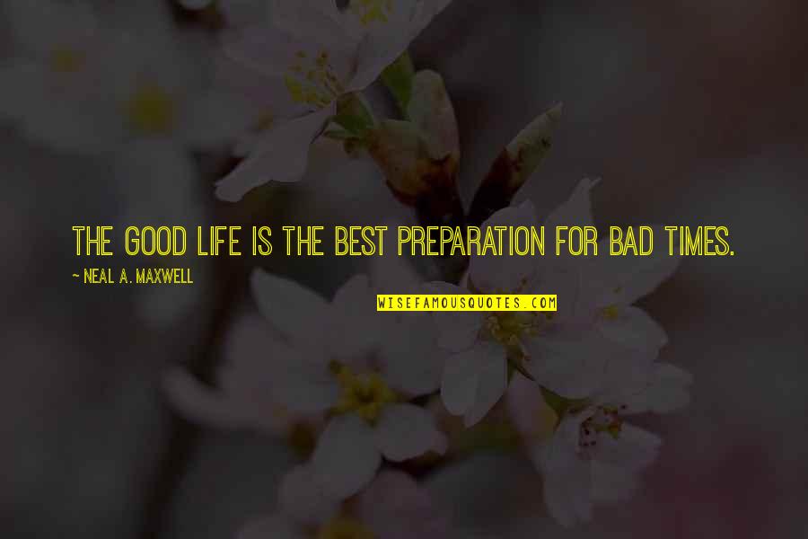 Bad Times Quotes By Neal A. Maxwell: The good life is the best preparation for