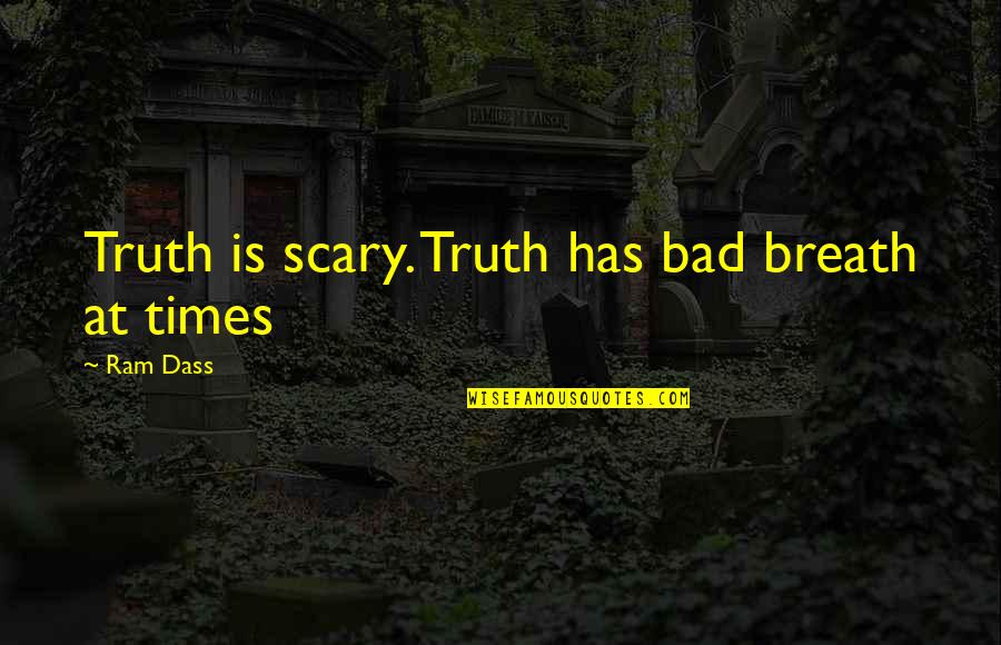 Bad Times Quotes By Ram Dass: Truth is scary. Truth has bad breath at