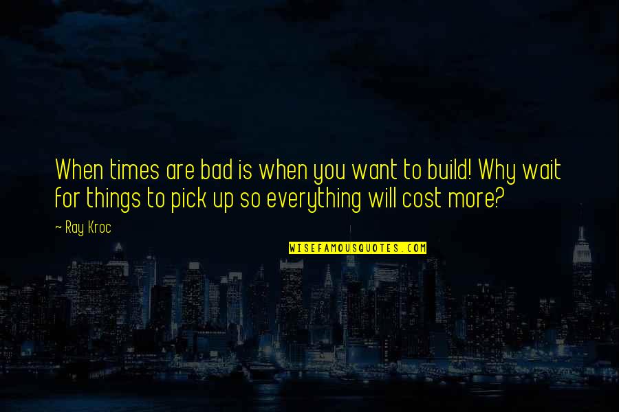 Bad Times Quotes By Ray Kroc: When times are bad is when you want