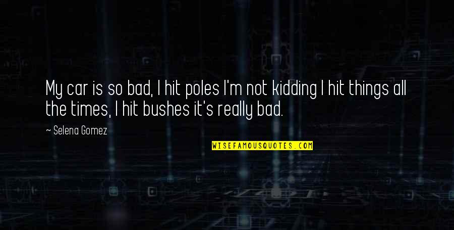 Bad Times Quotes By Selena Gomez: My car is so bad, I hit poles