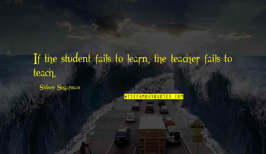 Bad Times Trials Quotes By Sidney Sugarman: If the student fails to learn, the teacher