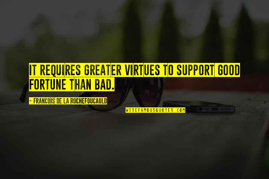 Bad To Good Quotes By Francois De La Rochefoucauld: It requires greater virtues to support good fortune