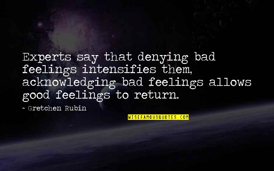 Bad To Good Quotes By Gretchen Rubin: Experts say that denying bad feelings intensifies them,
