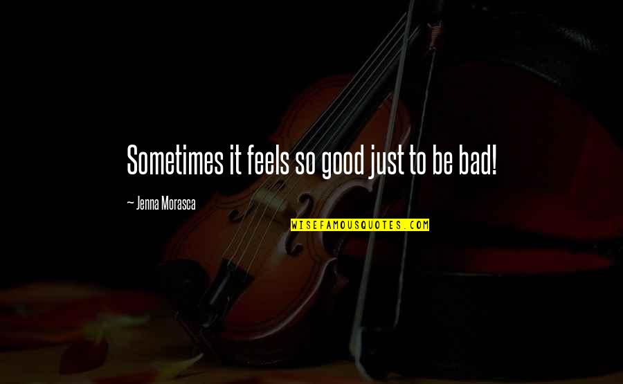 Bad To Good Quotes By Jenna Morasca: Sometimes it feels so good just to be