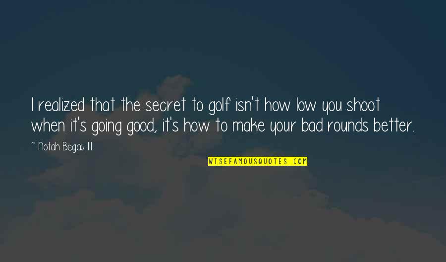 Bad To Good Quotes By Notah Begay III: I realized that the secret to golf isn't