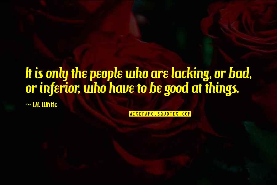Bad To Good Quotes By T.H. White: It is only the people who are lacking,