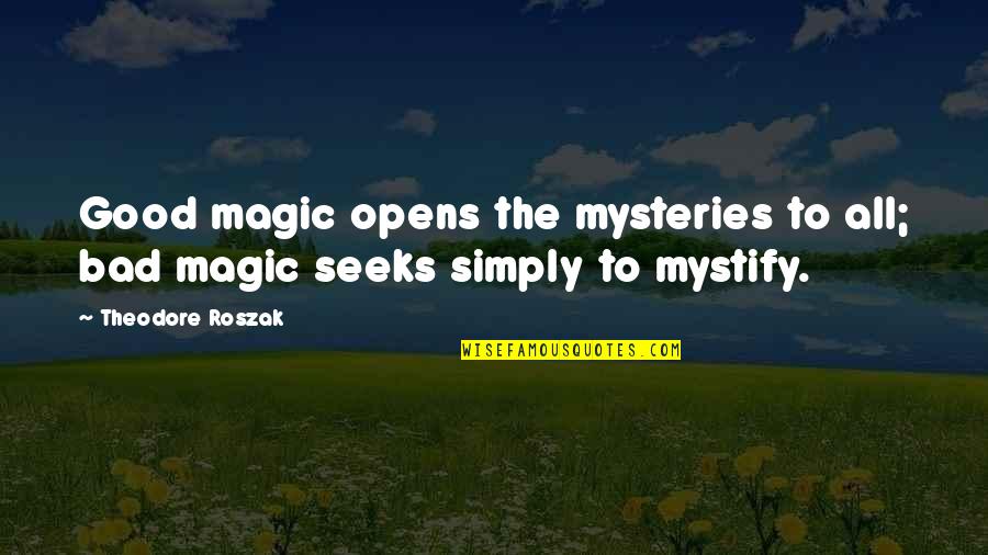 Bad To Good Quotes By Theodore Roszak: Good magic opens the mysteries to all; bad