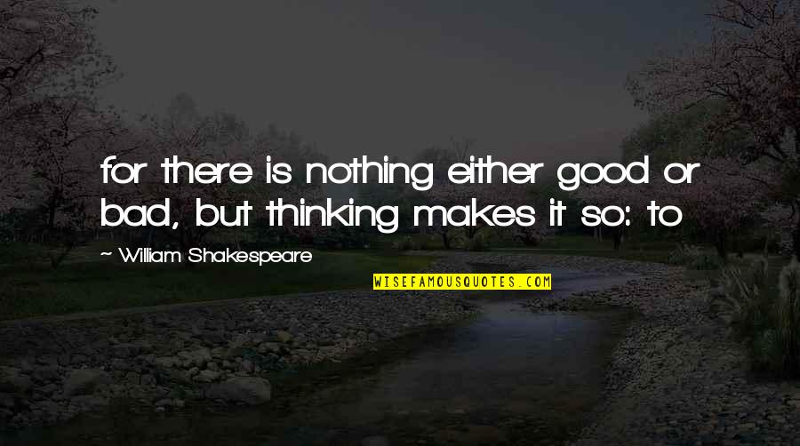 Bad To Good Quotes By William Shakespeare: for there is nothing either good or bad,
