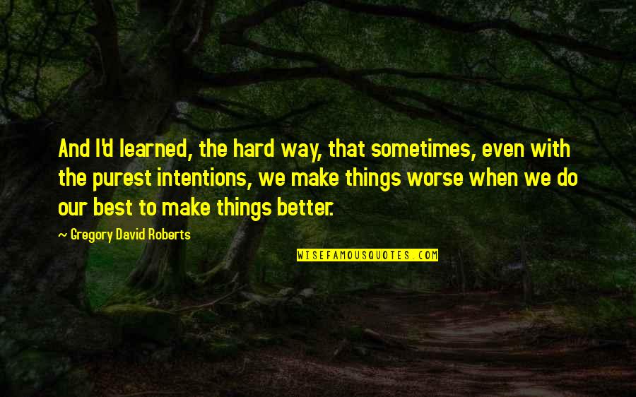 Bad To Worse Quotes By Gregory David Roberts: And I'd learned, the hard way, that sometimes,