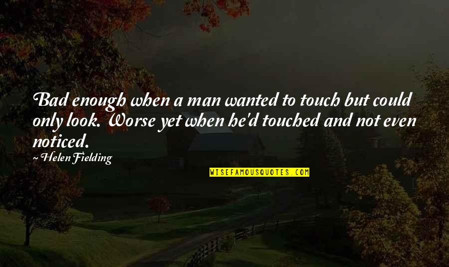 Bad To Worse Quotes By Helen Fielding: Bad enough when a man wanted to touch