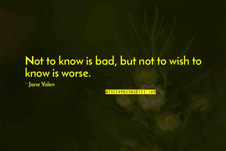 Bad To Worse Quotes By Jane Yolen: Not to know is bad, but not to