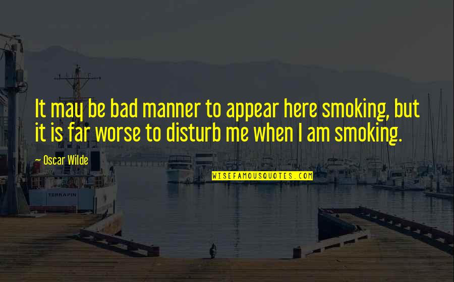Bad To Worse Quotes By Oscar Wilde: It may be bad manner to appear here