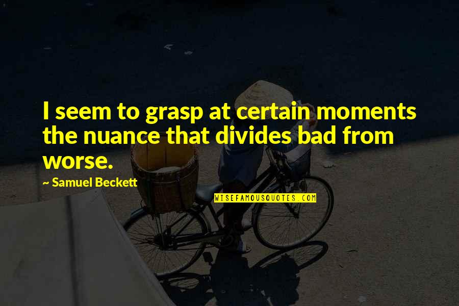 Bad To Worse Quotes By Samuel Beckett: I seem to grasp at certain moments the