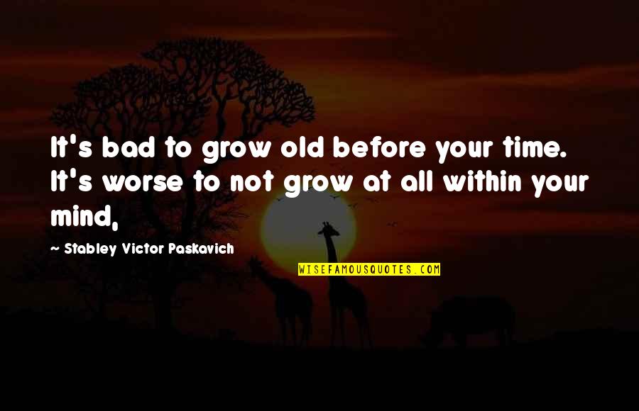 Bad To Worse Quotes By Stabley Victor Paskavich: It's bad to grow old before your time.