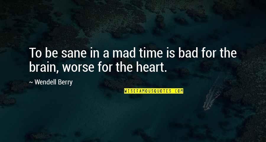 Bad To Worse Quotes By Wendell Berry: To be sane in a mad time is
