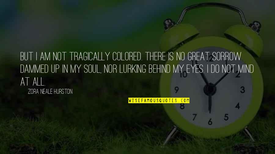 Bad Treated Quotes By Zora Neale Hurston: But I am not tragically colored. There is