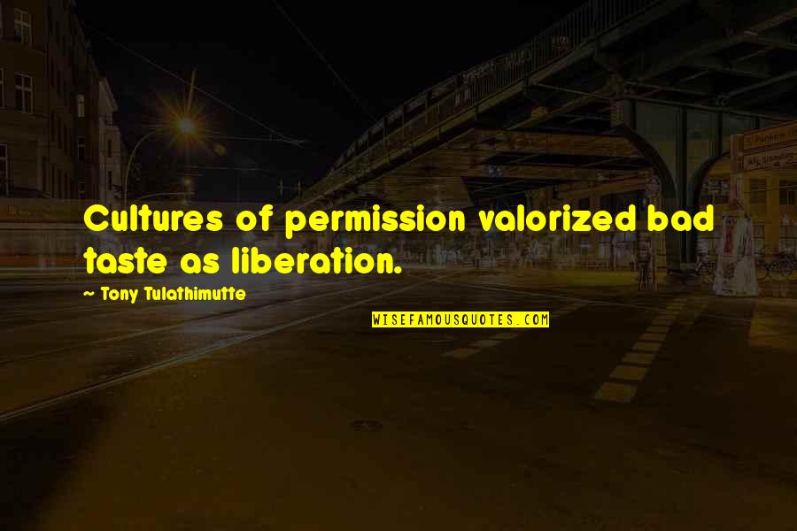 Bad Trends Quotes By Tony Tulathimutte: Cultures of permission valorized bad taste as liberation.