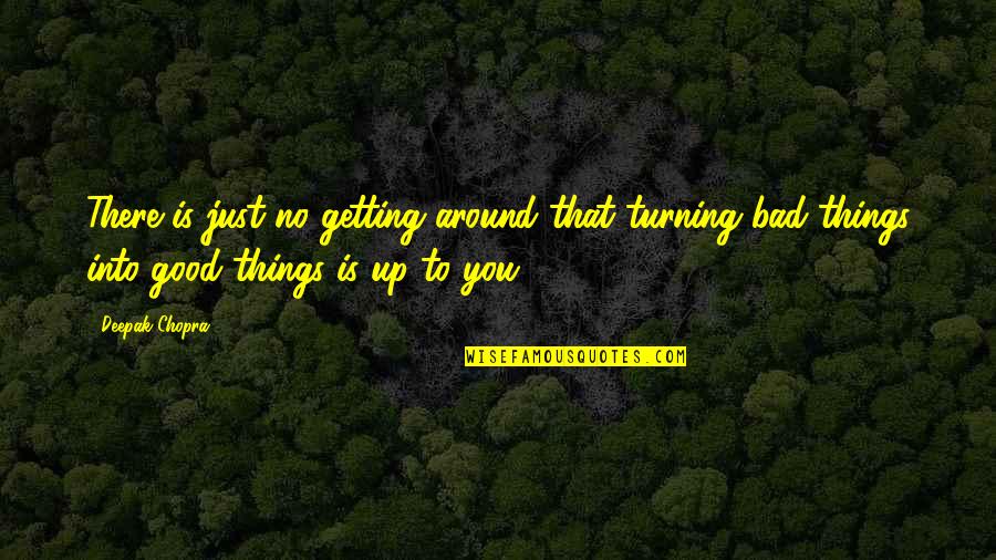 Bad Turning Good Quotes By Deepak Chopra: There is just no getting around that turning