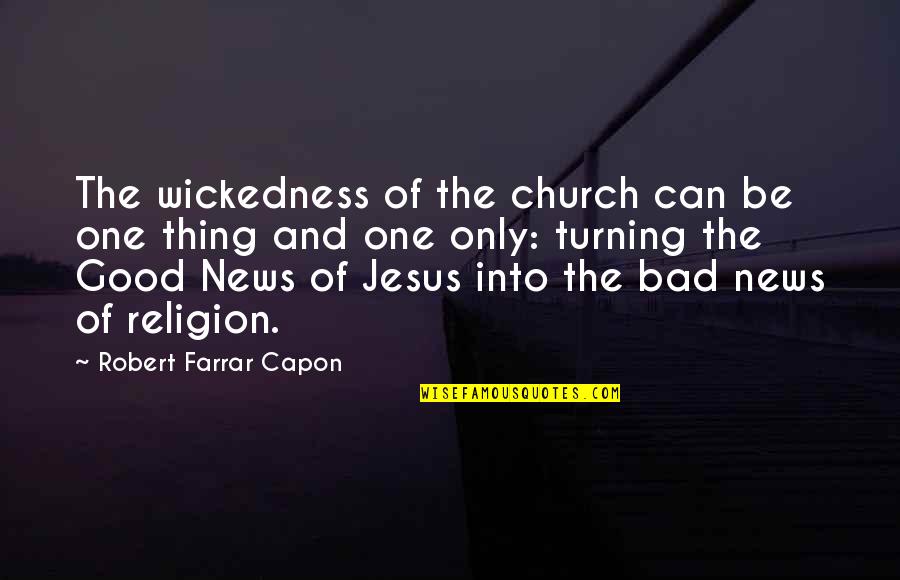 Bad Turning Good Quotes By Robert Farrar Capon: The wickedness of the church can be one