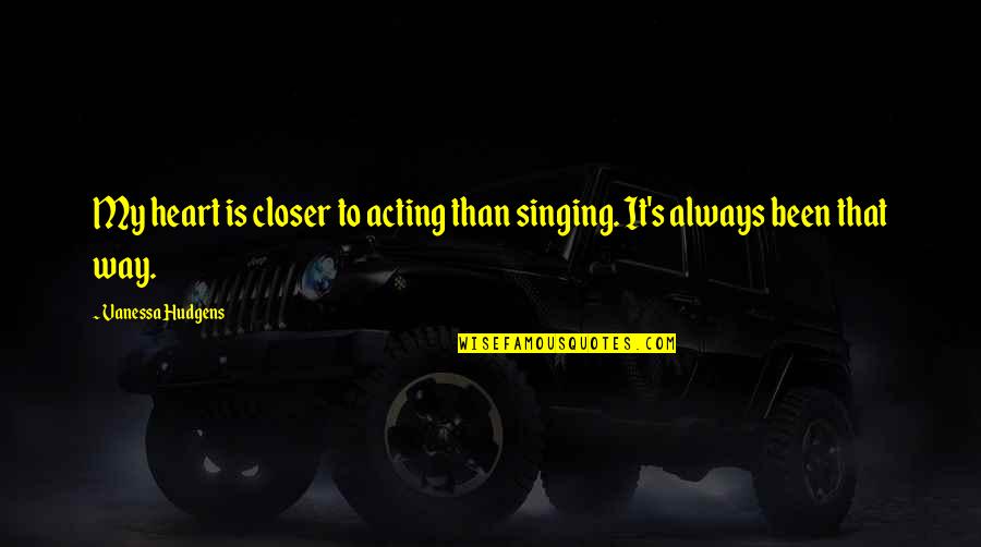 Bad Turret Quotes By Vanessa Hudgens: My heart is closer to acting than singing. Bad Turret Quotes By Vanessa Hudgens: My heart is closer to acting than singing.
