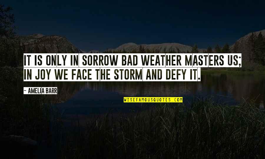 Bad Weather Quotes By Amelia Barr: It is only in sorrow bad weather masters