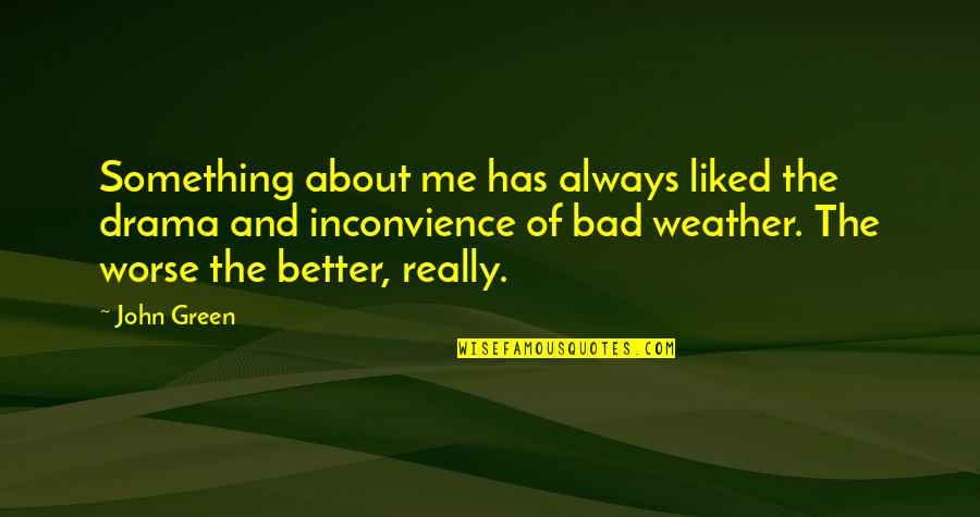Bad Weather Quotes By John Green: Something about me has always liked the drama
