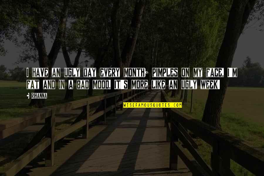 Bad Week Quotes By Rihanna: I have an ugly day every month; pimples Bad Week Quotes By Rihanna: I have an ugly day every month; pimples