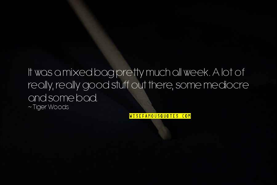 Bad Week Quotes By Tiger Woods: It was a mixed bag pretty much all
