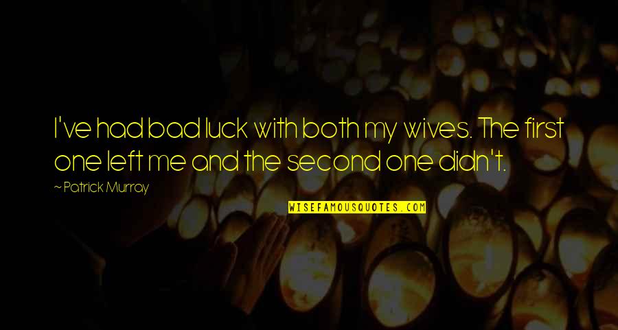 Bad Wives Quotes By Patrick Murray: I've had bad luck with both my wives. Bad Wives Quotes By Patrick Murray: I've had bad luck with both my wives.