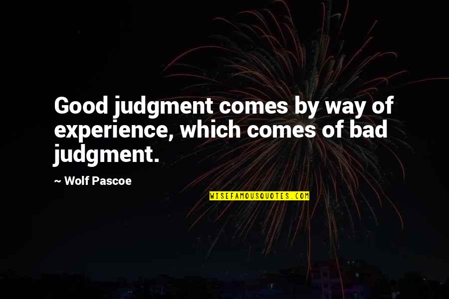 Bad Wolf Quotes By Wolf Pascoe: Good judgment comes by way of experience, which