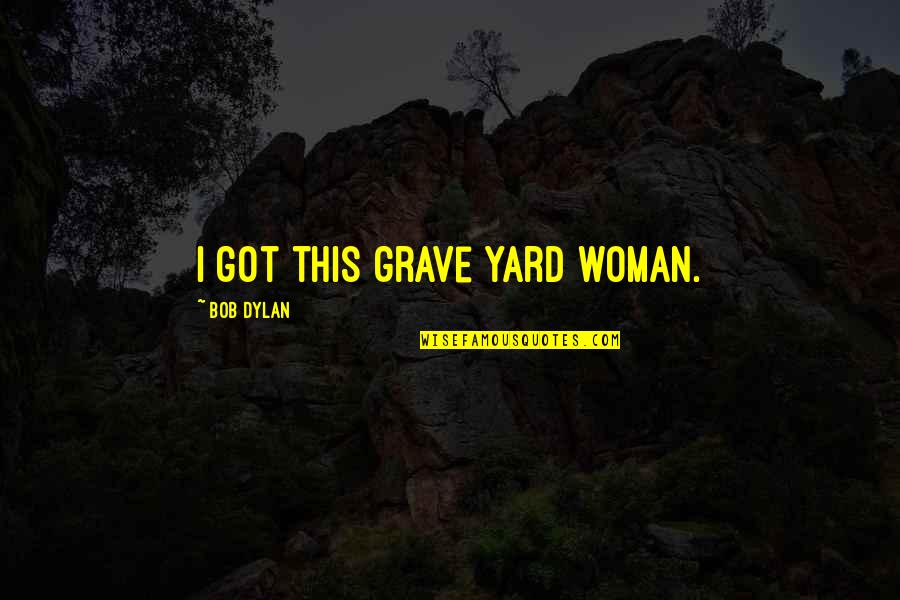 Bad Working Condition Quotes By Bob Dylan: I got this grave yard woman.