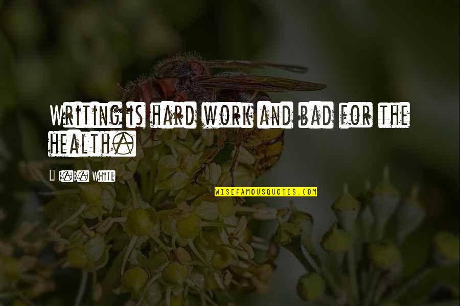 Bad Writing Quotes By E.B. White: Writing is hard work and bad for the