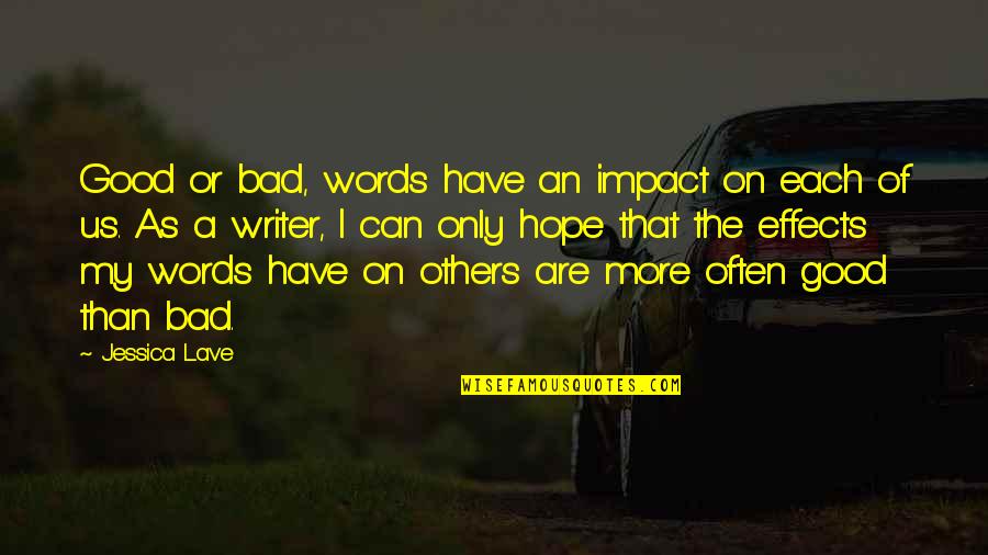 Bad Writing Quotes By Jessica Lave: Good or bad, words have an impact on