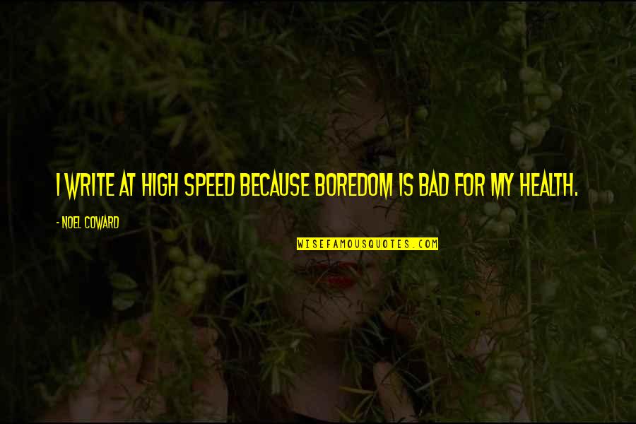 Bad Writing Quotes By Noel Coward: I write at high speed because boredom is