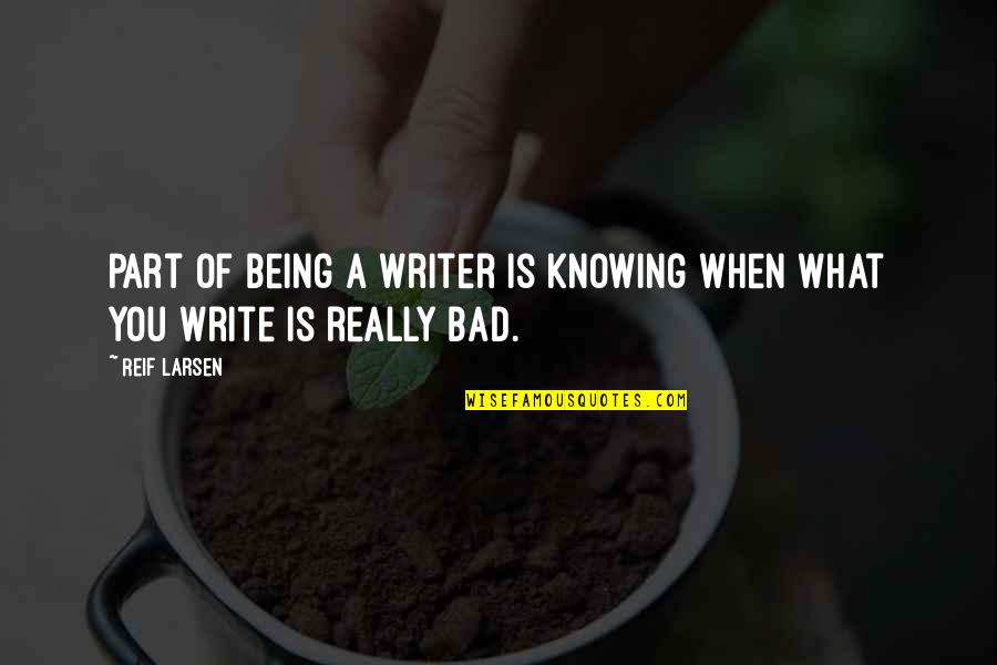 Bad Writing Quotes By Reif Larsen: Part of being a writer is knowing when