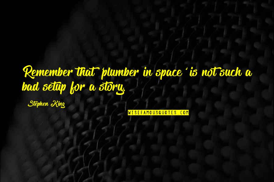 Bad Writing Quotes By Stephen King: Remember that 'plumber in space' is not such