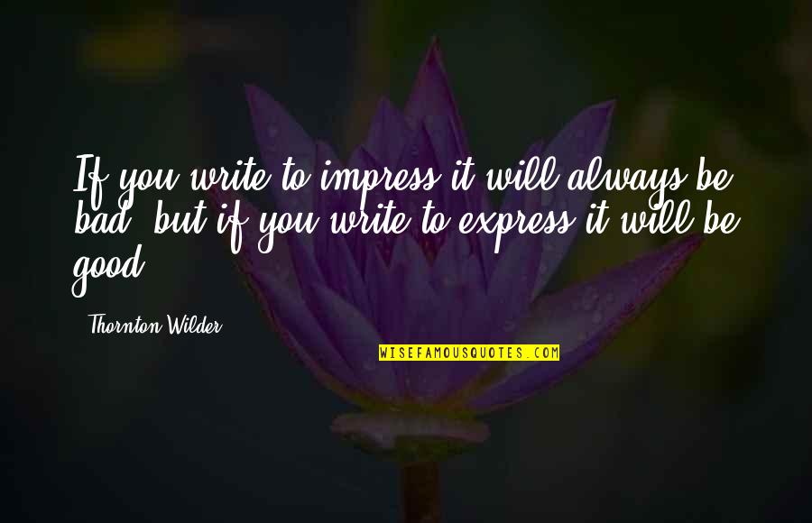 Bad Writing Quotes By Thornton Wilder: If you write to impress it will always