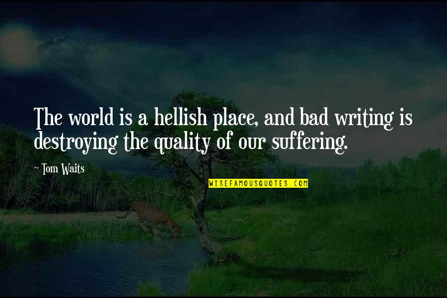 Bad Writing Quotes By Tom Waits: The world is a hellish place, and bad