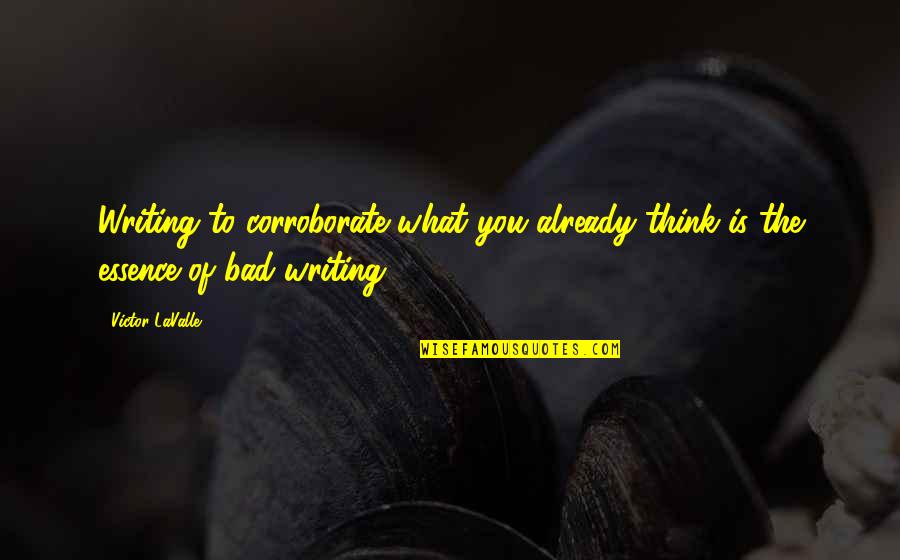 Bad Writing Quotes By Victor LaValle: Writing to corroborate what you already think is