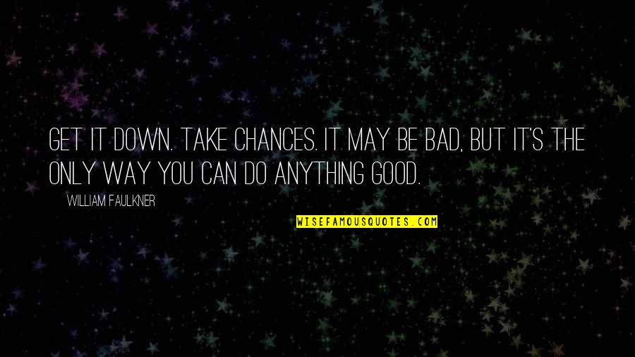 Bad Writing Quotes By William Faulkner: Get it down. Take chances. It may be