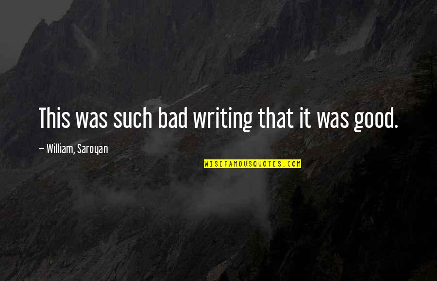 Bad Writing Quotes By William, Saroyan: This was such bad writing that it was