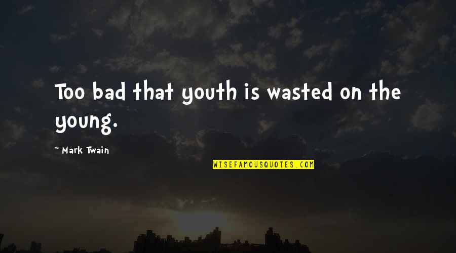 Bad Youth Quotes By Mark Twain: Too bad that youth is wasted on the